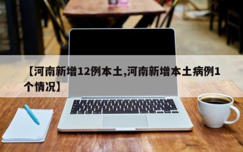 【河南新增12例本土,河南新增本土病例1个情况】