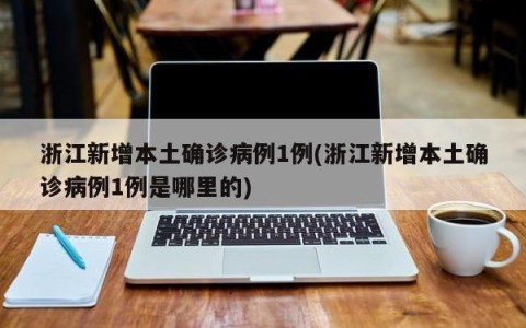 浙江新增本土确诊病例1例(浙江新增本土确诊病例1例是哪里的)