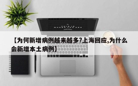 【为何新增病例越来越多?上海回应,为什么会新增本土病例】