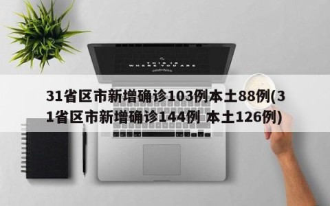 31省区市新增确诊103例本土88例(31省区市新增确诊144例 本土126例)