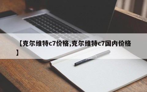 【克尔维特c7价格,克尔维特c7国内价格】