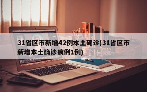 31省区市新增42例本土确诊(31省区市新增本土确诊病例1例)