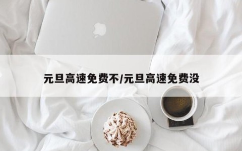 元旦高速免费不/元旦高速免费没