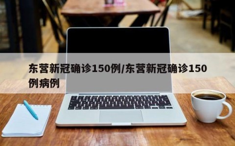 东营新冠确诊150例/东营新冠确诊150例病例