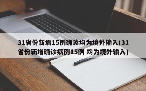 31省份新增15例确诊均为境外输入(31省份新增确诊病例15例 均为境外输入)