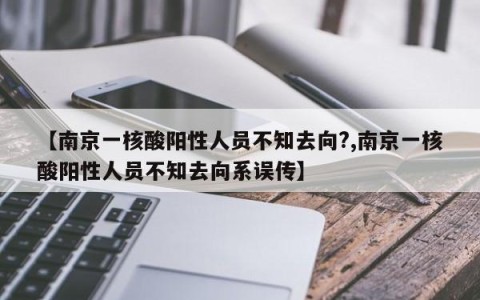 【南京一核酸阳性人员不知去向?,南京一核酸阳性人员不知去向系误传】