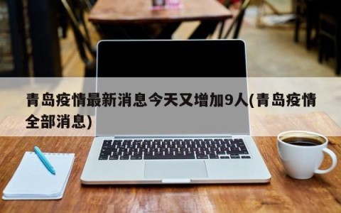 青岛疫情最新消息今天又增加9人(青岛疫情全部消息)