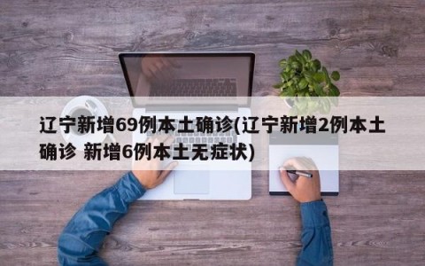 辽宁新增69例本土确诊(辽宁新增2例本土确诊 新增6例本土无症状)
