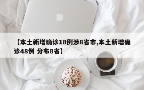 【本土新增确诊18例涉8省市,本土新增确诊48例 分布8省】
