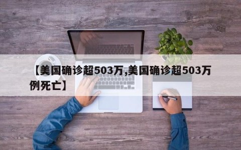 【美国确诊超503万,美国确诊超503万例死亡】