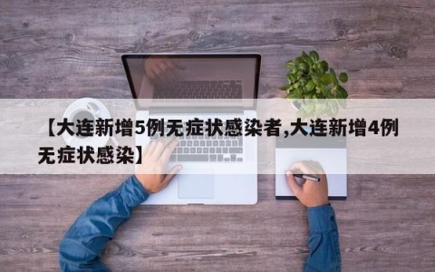 【大连新增5例无症状感染者,大连新增4例无症状感染】