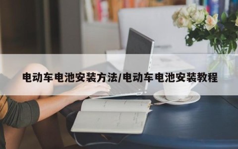 电动车电池安装方法/电动车电池安装教程