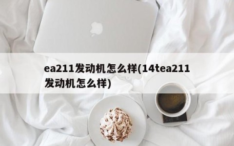 ea211发动机怎么样(14tea211发动机怎么样)
