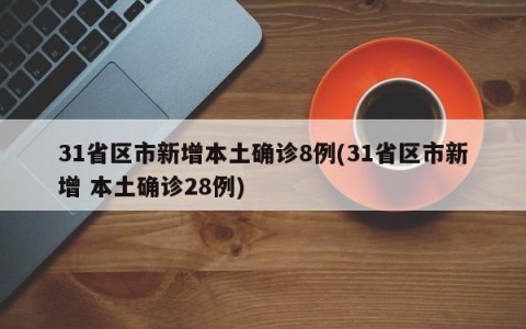 31省区市新增本土确诊8例(31省区市新增 本土确诊28例)