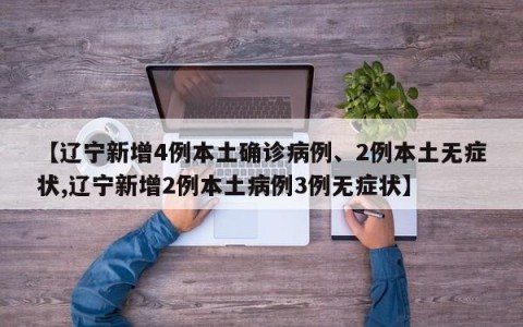 【辽宁新增4例本土确诊病例、2例本土无症状,辽宁新增2例本土病例3例无症状】