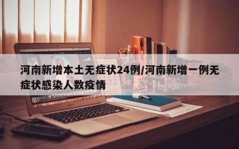 河南新增本土无症状24例/河南新增一例无症状感染人数疫情