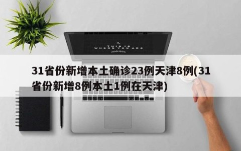 31省份新增本土确诊23例天津8例(31省份新增8例本土1例在天津)