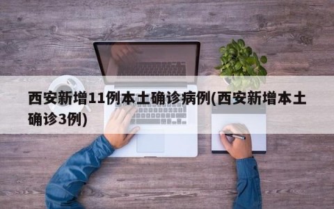 西安新增11例本土确诊病例(西安新增本土确诊3例)