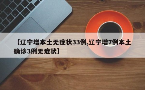 【辽宁增本土无症状33例,辽宁增7例本土确诊3例无症状】