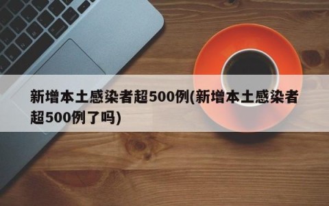 新增本土感染者超500例(新增本土感染者超500例了吗)