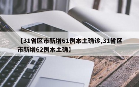 【31省区市新增61例本土确诊,31省区市新增62例本土确】