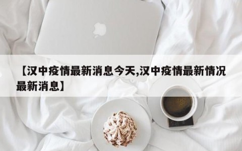 【汉中疫情最新消息今天,汉中疫情最新情况最新消息】