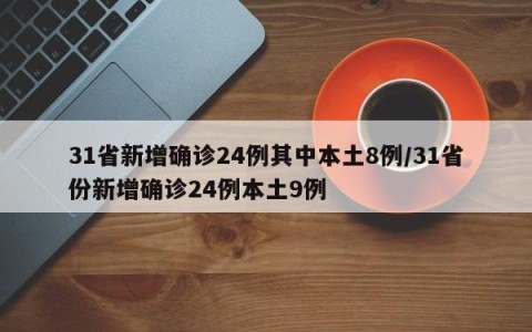 31省新增确诊24例其中本土8例/31省份新增确诊24例本土9例
