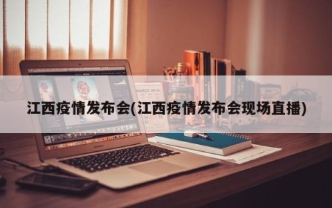 江西疫情发布会(江西疫情发布会现场直播)