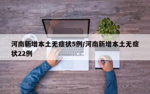 河南新增本土无症状5例/河南新增本土无症状22例
