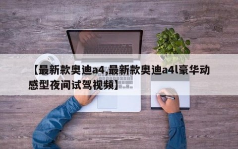 【最新款奥迪a4,最新款奥迪a4l豪华动感型夜间试驾视频】