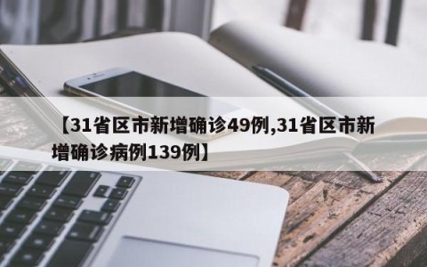 【31省区市新增确诊49例,31省区市新增确诊病例139例】