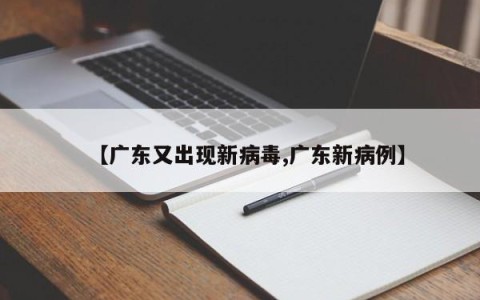 【广东又出现新病毒,广东新病例】