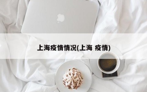 上海疫情情况(上海 疫情)