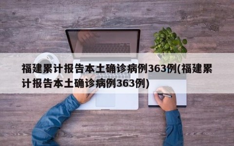 福建累计报告本土确诊病例363例(福建累计报告本土确诊病例363例)