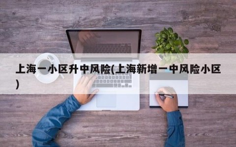 上海一小区升中风险(上海新增一中风险小区)