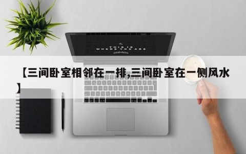 【三间卧室相邻在一排,三间卧室在一侧风水】