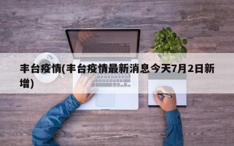 丰台疫情(丰台疫情最新消息今天7月2日新增)