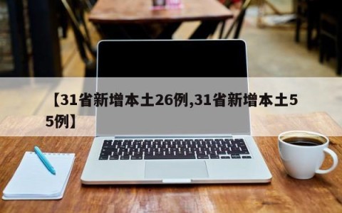 【31省新增本土26例,31省新增本土55例】