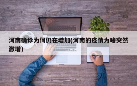 河南确诊为何仍在增加(河南的疫情为啥突然激增)