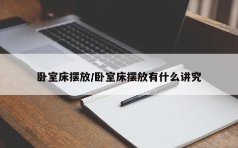 卧室床摆放/卧室床摆放有什么讲究
