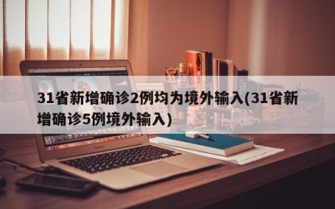 31省新增确诊2例均为境外输入(31省新增确诊5例境外输入)