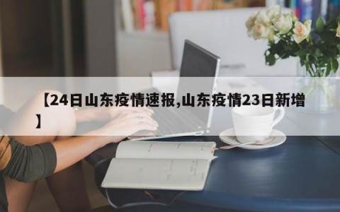 【24日山东疫情速报,山东疫情23日新增】