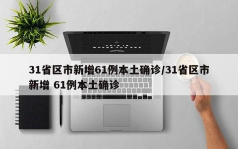 31省区市新增61例本土确诊/31省区市新增 61例本土确诊