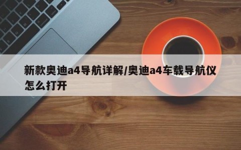 新款奥迪a4导航详解/奥迪a4车载导航仪怎么打开