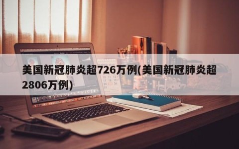 美国新冠肺炎超726万例(美国新冠肺炎超2806万例)