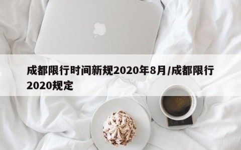 成都限行时间新规2020年8月/成都限行2020规定