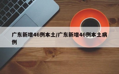 广东新增46例本土/广东新增46例本土病例