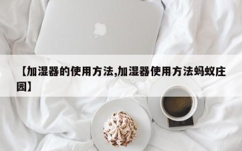 【加湿器的使用方法,加湿器使用方法蚂蚁庄园】