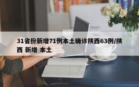 31省份新增71例本土确诊陕西63例/陕西 新增 本土