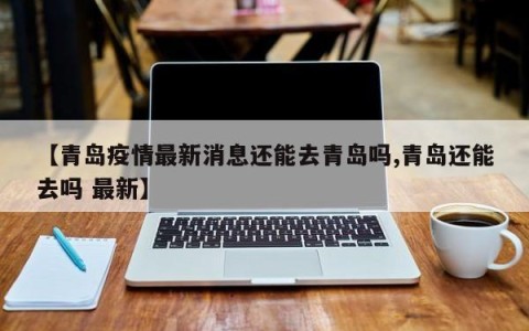 【青岛疫情最新消息还能去青岛吗,青岛还能去吗 最新】
